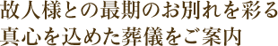 故人様との最期のお別れを彩る真心を込めた葬儀をご案内